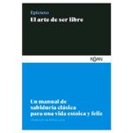 El Arte de Ser Libre: Para una Vida Estoica y Feliz